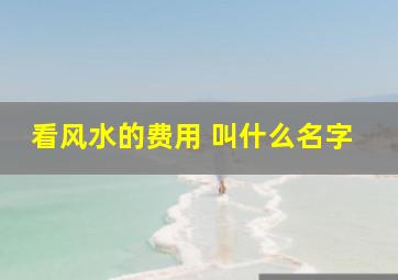 看风水的费用 叫什么名字